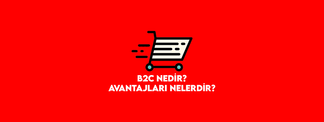 B2C Nedir? B2B ve C2C'den Farkları Nelerdir?
